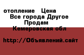 отопление › Цена ­ 50 000 - Все города Другое » Продам   . Кемеровская обл.